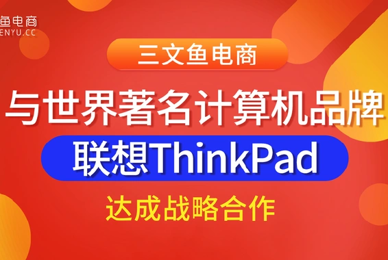 业务速报|三文鱼电商与世界著名计算机品牌联想ThinkPad达成战略合作
